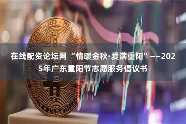 在线配资论坛网 “情暖金秋·爱满重阳”——2025年广东重阳节志愿服务倡议书