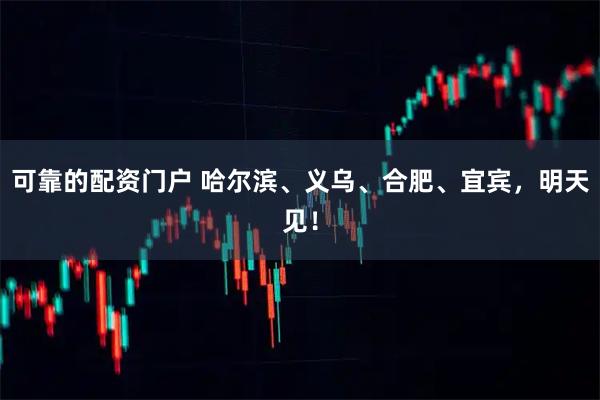 可靠的配资门户 哈尔滨、义乌、合肥、宜宾，明天见！