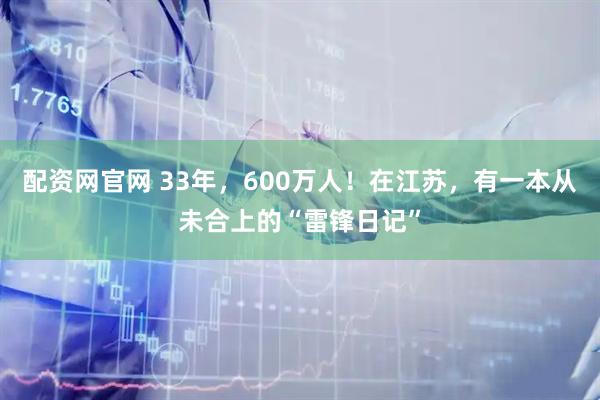 配资网官网 33年，600万人！在江苏，有一本从未合上的“雷锋日记”