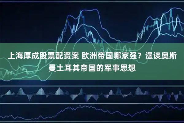 上海厚成股票配资案 欧洲帝国哪家强？漫谈奥斯曼土耳其帝国的军事思想